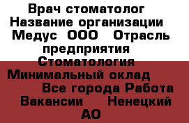 Врач стоматолог › Название организации ­ Медус, ООО › Отрасль предприятия ­ Стоматология › Минимальный оклад ­ 150 000 - Все города Работа » Вакансии   . Ненецкий АО